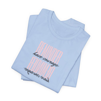 REMINDER: Have Courage T-Shirt